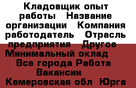 Кладовщик опыт работы › Название организации ­ Компания-работодатель › Отрасль предприятия ­ Другое › Минимальный оклад ­ 1 - Все города Работа » Вакансии   . Кемеровская обл.,Юрга г.